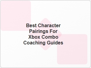 Best Character Pairings for Xbox Combo Coaching Guides