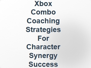Xbox Combo Coaching Strategies for Character Synergy Success