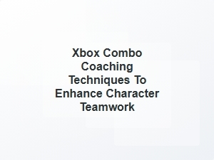 Xbox Combo Coaching Techniques for Character Synergy