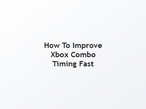 How to Improve Xbox Combo Timing Fast