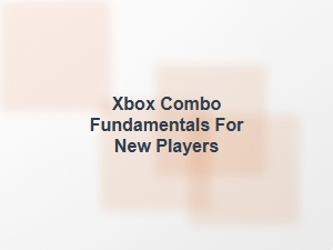 Xbox Combo Fundamentals for New Players
